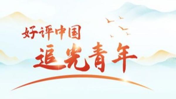 【好评中国·追光青年】引导广大青年树立正确价值观